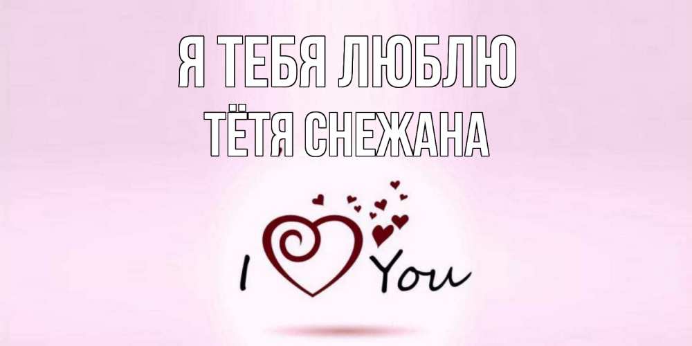 Открытка на каждый день с именем, Тётя-Снежана Я тебя люблю сердце Прикольная открытка с пожеланием онлайн скачать бесплатно 