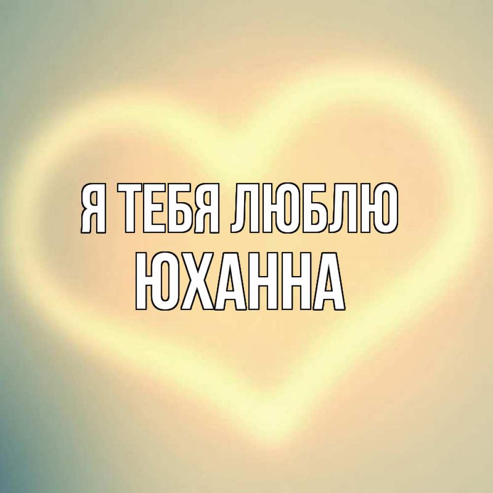 Открытка на каждый день с именем, Юханна Я тебя люблю сердце Прикольная открытка с пожеланием онлайн скачать бесплатно 