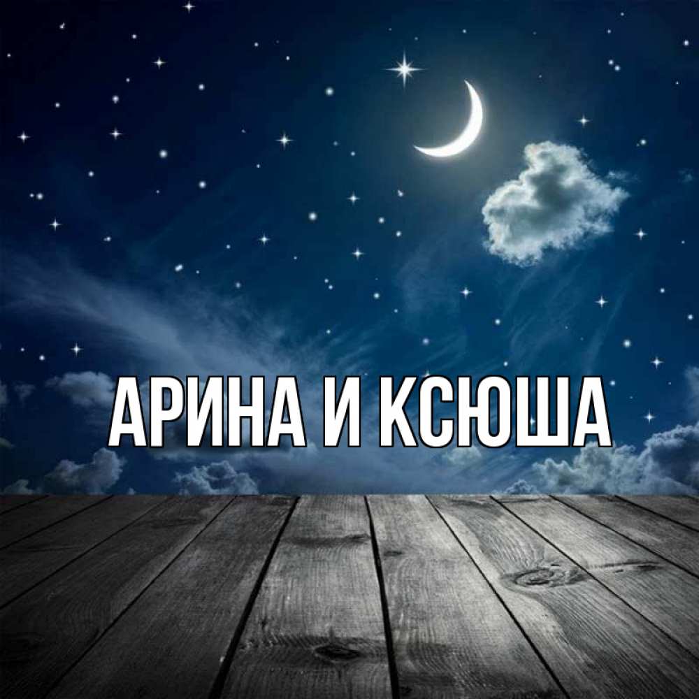 Открытка на каждый день с именем, Арина-и-Ксюша Главная месяц и звезда Прикольная открытка с пожеланием онлайн скачать бесплатно 