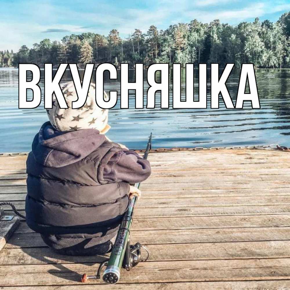 Открытка на каждый день с именем, Вкусняшка Главная рыбалка Прикольная открытка с пожеланием онлайн скачать бесплатно 