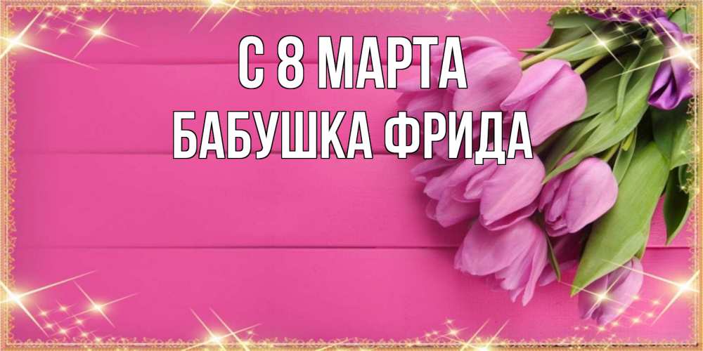 Открытка на каждый день с именем, Бабушка-Фрида С 8 МАРТА открытка для фотошопа с подписью Прикольная открытка с пожеланием онлайн скачать бесплатно 