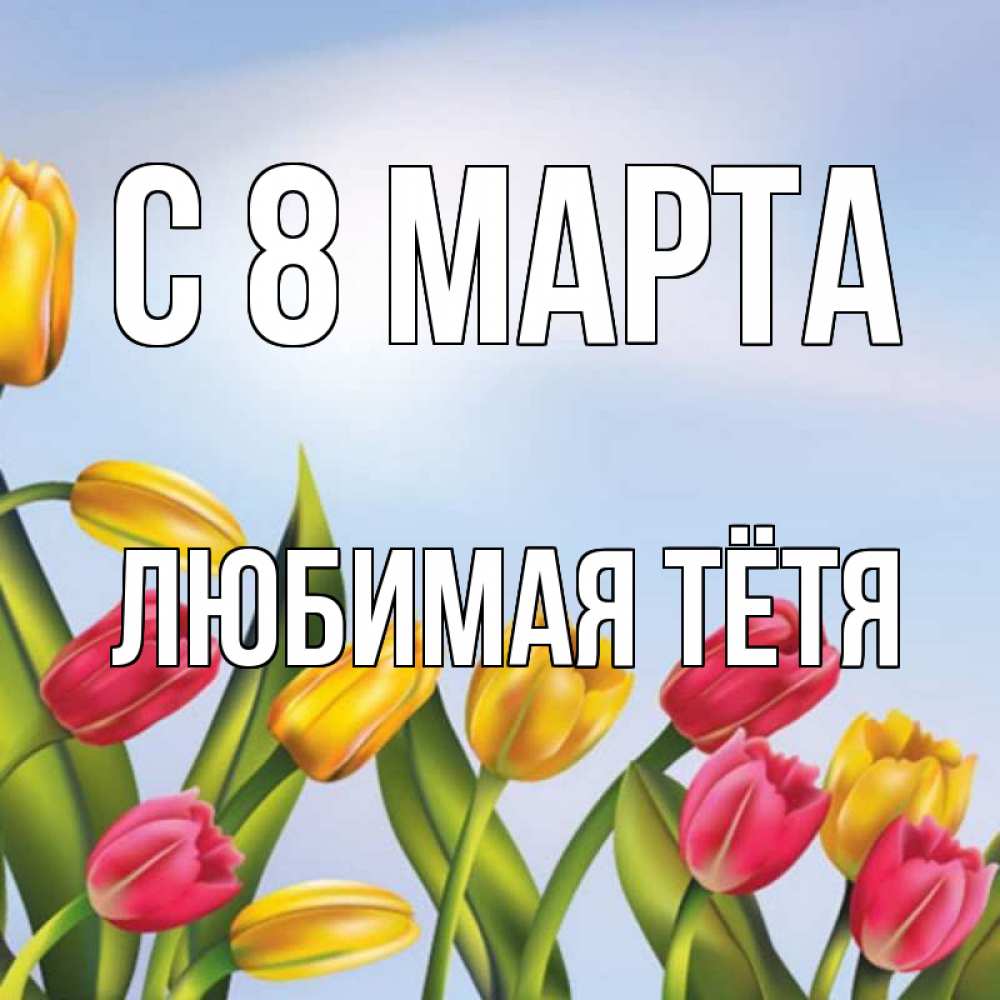 Картинка С 8 МАРТА, любимая Тётя