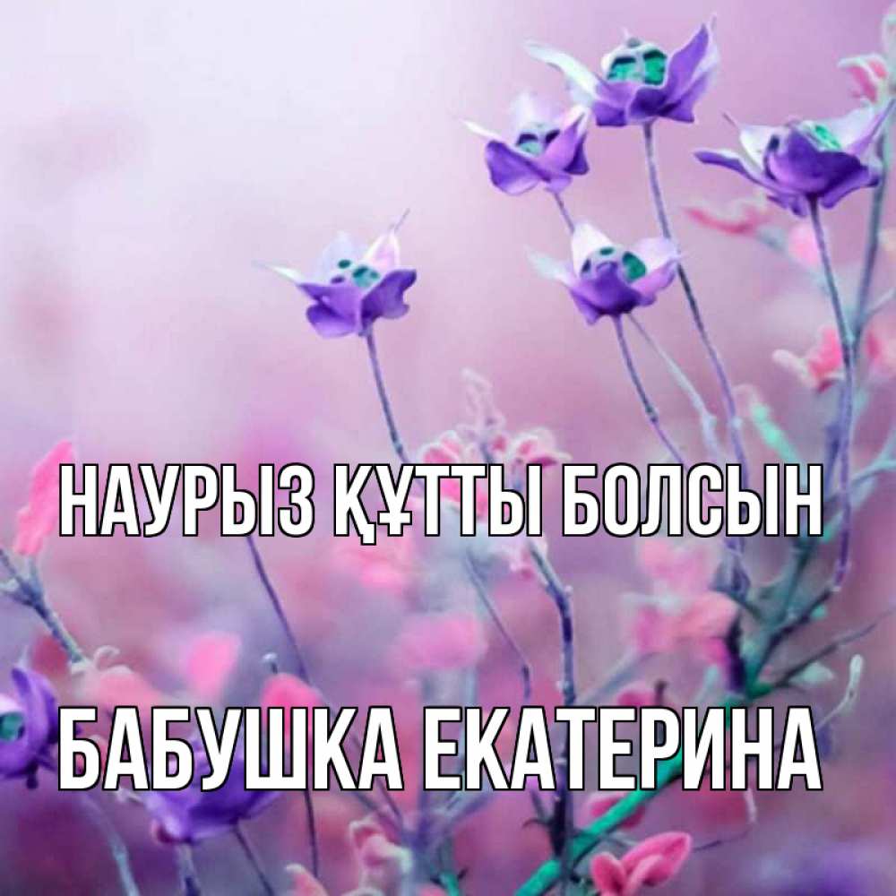 Открытка на каждый день с именем, Бабушка-Екатерина Наурыз құтты болсын наурыз  2 Прикольная открытка с пожеланием онлайн скачать бесплатно 