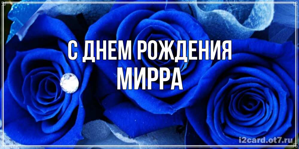 Открытка на каждый день с именем, Мирра С днем рождения синие розы в росе Прикольная открытка с пожеланием онлайн скачать бесплатно 