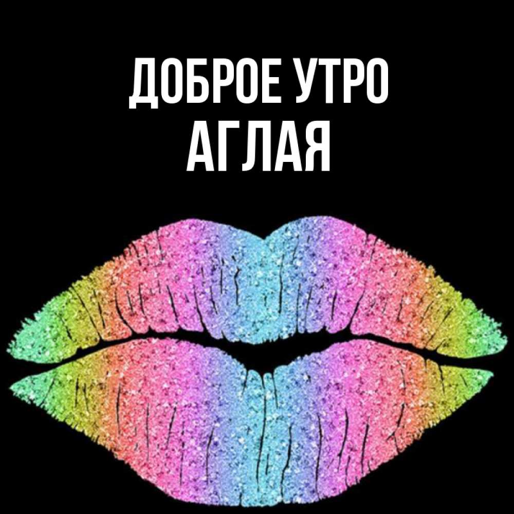 Открытка на каждый день с именем, Аглая Доброе утро радужные губы Прикольная открытка с пожеланием онлайн скачать бесплатно 