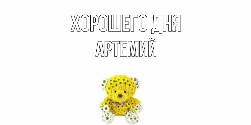 Открытка на каждый день с именем, Артемий Хорошего дня позитивного настроения вам Прикольная открытка с пожеланием онлайн скачать бесплатно 