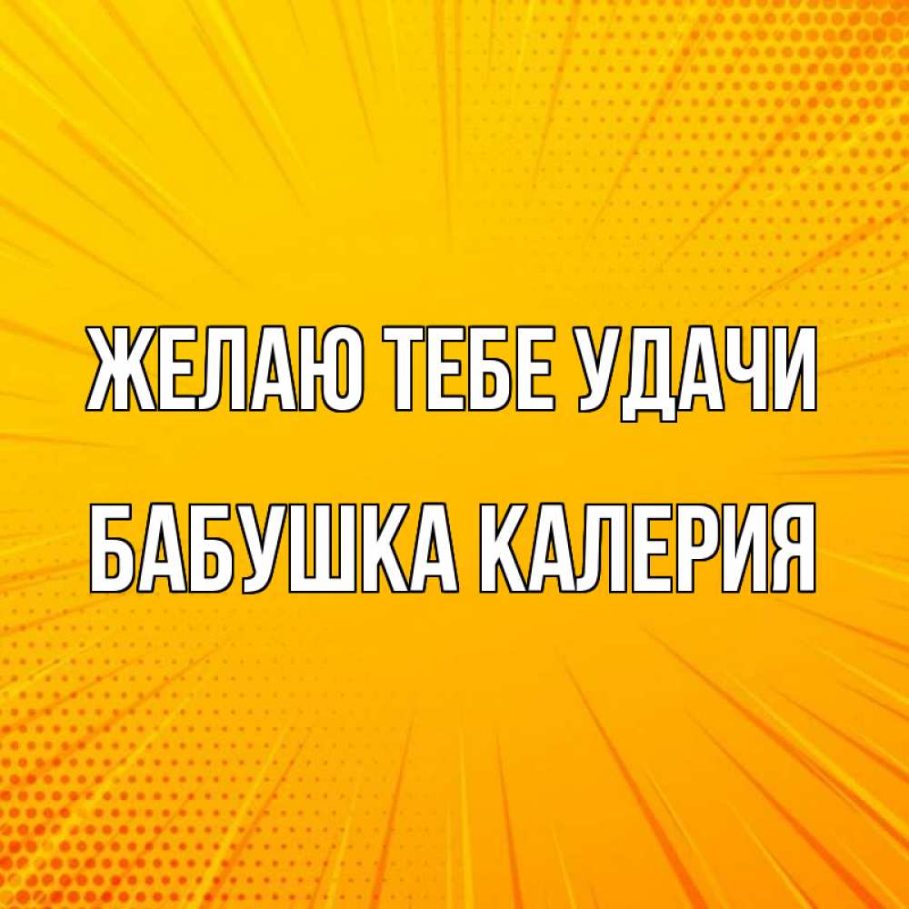 Открытка на каждый день с именем, Бабушка-Калерия Желаю тебе удачи фон Прикольная открытка с пожеланием онлайн скачать бесплатно 