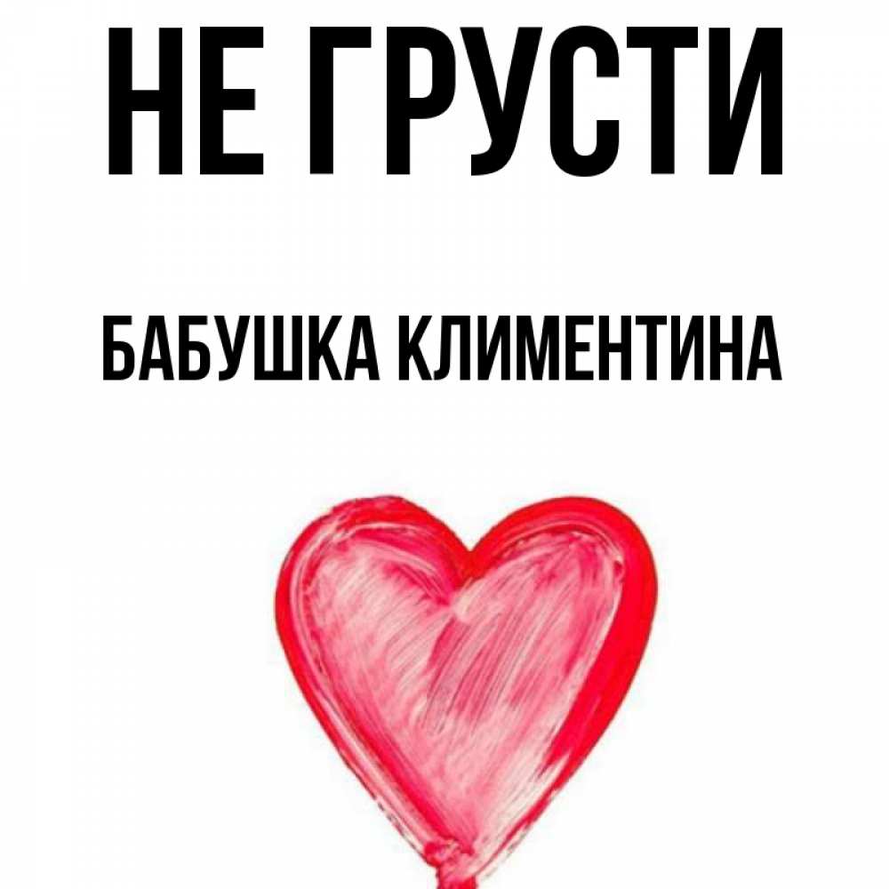 Открытка на каждый день с именем, Бабушка-Климентина Не грусти сердечко Прикольная открытка с пожеланием онлайн скачать бесплатно 