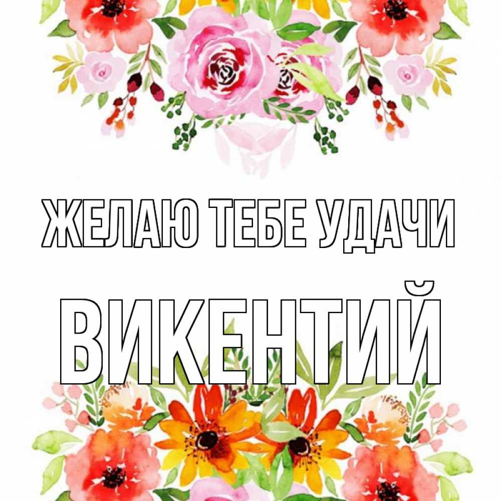 Открытка на каждый день с именем, Викентий Желаю тебе удачи открытка с цветами акварелью Прикольная открытка с пожеланием онлайн скачать бесплатно 