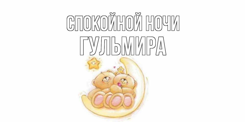 Открытка на каждый день с именем, Гульмира Спокойной ночи мишки, месяц Прикольная открытка с пожеланием онлайн скачать бесплатно 