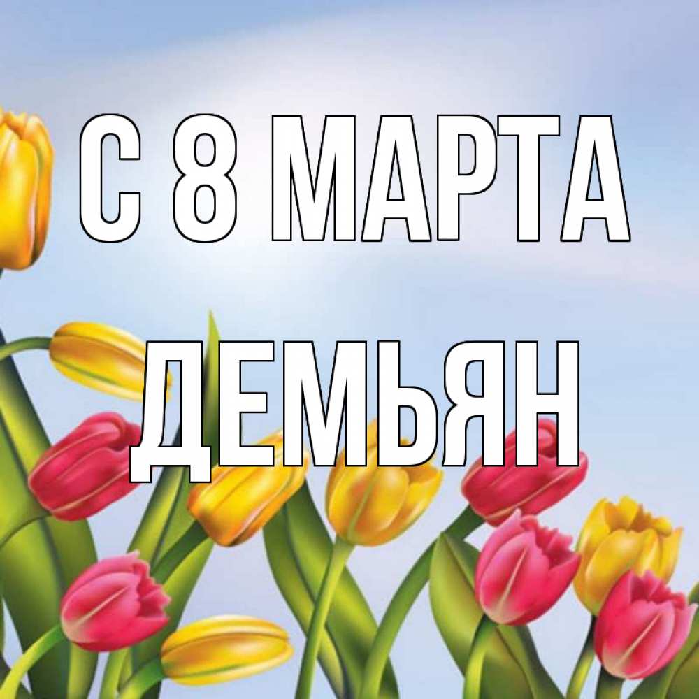Открытка на каждый день с именем, Демьян С 8 МАРТА международный женский день Прикольная открытка с пожеланием онлайн скачать бесплатно 