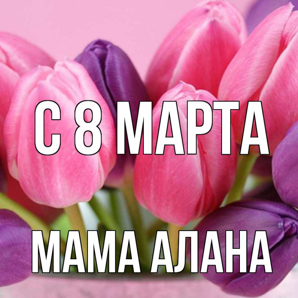 Открытка на каждый день с именем, Мама-Алана С 8 МАРТА маме 1 Прикольная открытка с пожеланием онлайн скачать бесплатно 
