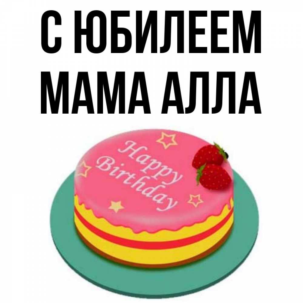 Открытка на каждый день с именем, Мама-Алла С юбилеем торт, клубника, днюха Прикольная открытка с пожеланием онлайн скачать бесплатно 