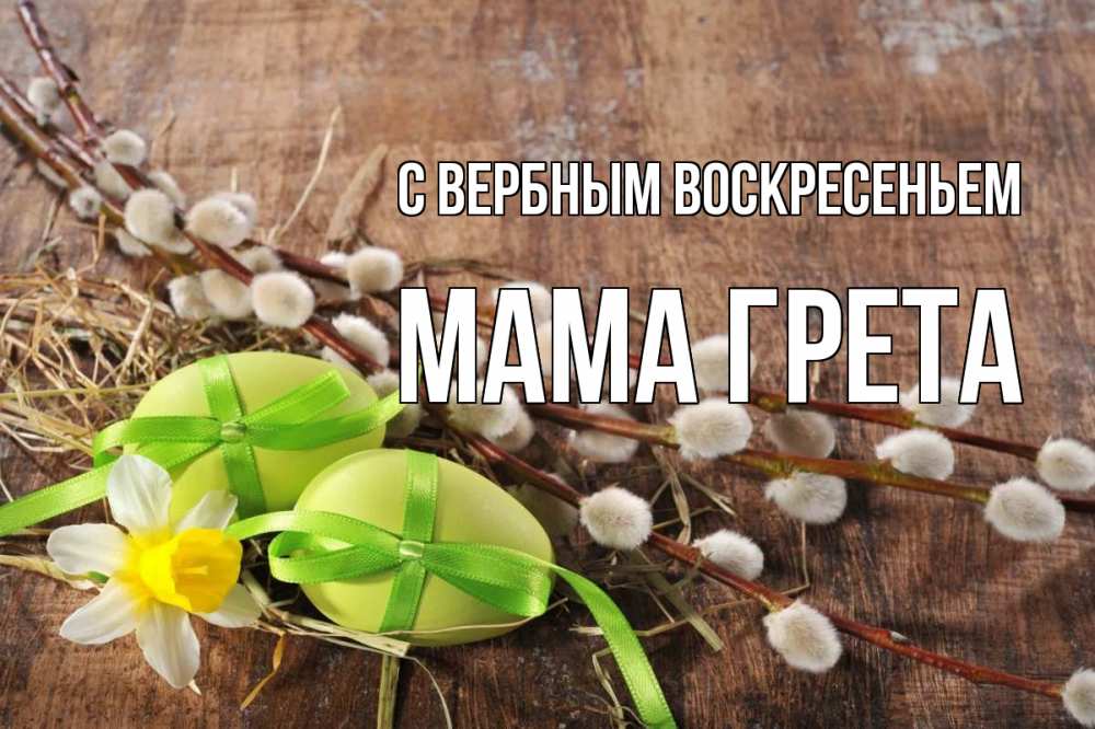 Открытка на каждый день с именем, Мама-Грета С вербным воскресеньем верба Прикольная открытка с пожеланием онлайн скачать бесплатно 