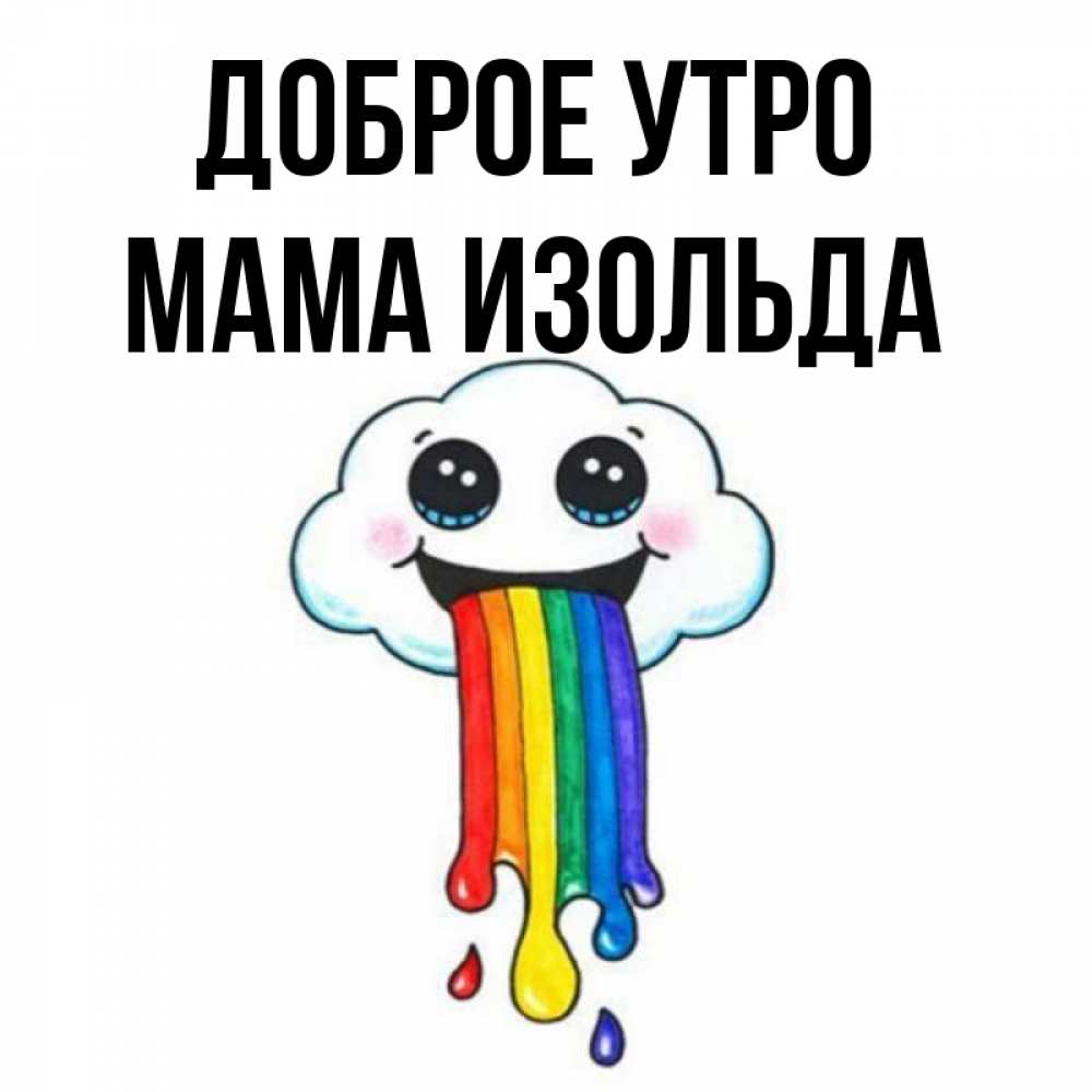 Открытка на каждый день с именем, Мама-Изольда Доброе утро утречко Прикольная открытка с пожеланием онлайн скачать бесплатно 
