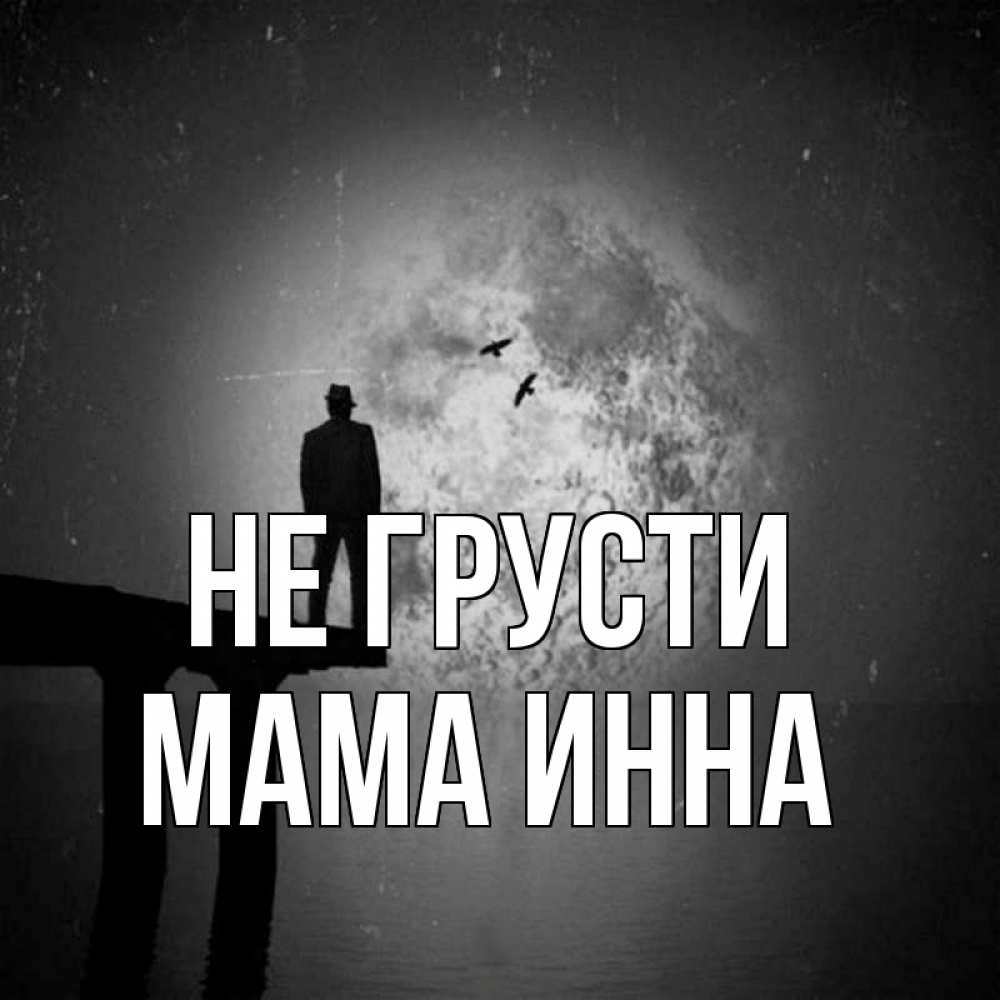 Открытка на каждый день с именем, Мама-Инна Не грусти мужчина на мосту Прикольная открытка с пожеланием онлайн скачать бесплатно 