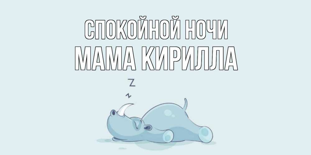 Открытка на каждый день с именем, Мама-Кирилла Спокойной ночи сладких снов с носорогом Прикольная открытка с пожеланием онлайн скачать бесплатно 