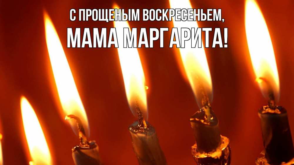 Открытка на каждый день с именем, Мама-Маргарита С прощеным воскресеньем свечи Прикольная открытка с пожеланием онлайн скачать бесплатно 