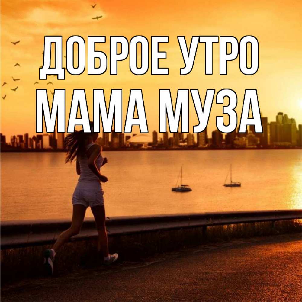 Открытка на каждый день с именем, Мама-Муза Доброе утро девушка бежит Прикольная открытка с пожеланием онлайн скачать бесплатно 