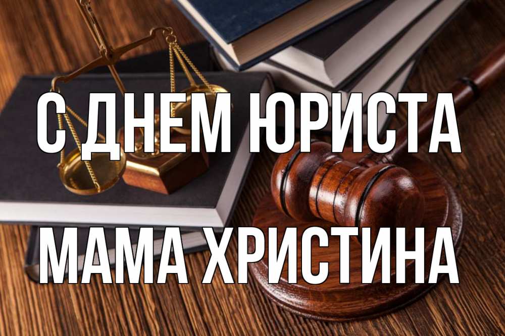 Открытка на каждый день с именем, Мама-Христина С днем юриста с днем юриста Прикольная открытка с пожеланием онлайн скачать бесплатно 