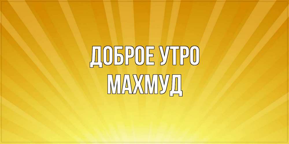 Открытка на каждый день с именем, Махмуд Доброе утро пожелания доброго утра Прикольная открытка с пожеланием онлайн скачать бесплатно 