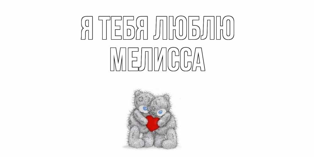 Открытка на каждый день с именем, Мелисса Я тебя люблю мишки, сердце Прикольная открытка с пожеланием онлайн скачать бесплатно 