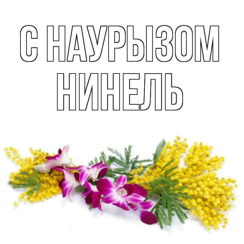 Открытка на каждый день с именем, Нинель С наурызом открытка на международный женский день с цветами  1 Прикольная открытка с пожеланием онлайн скачать бесплатно 