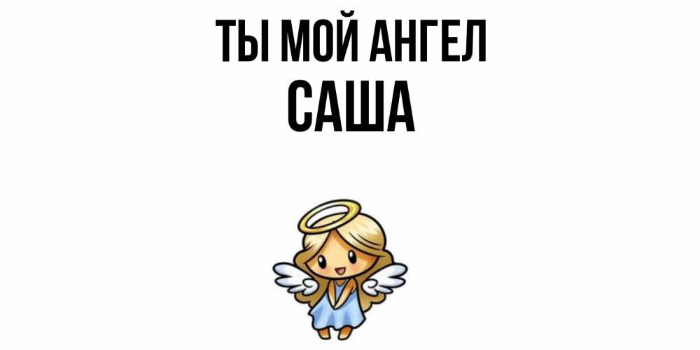 Открытка на каждый день с именем, Саша Ты мой ангел ангел Прикольная открытка с пожеланием онлайн скачать бесплатно 