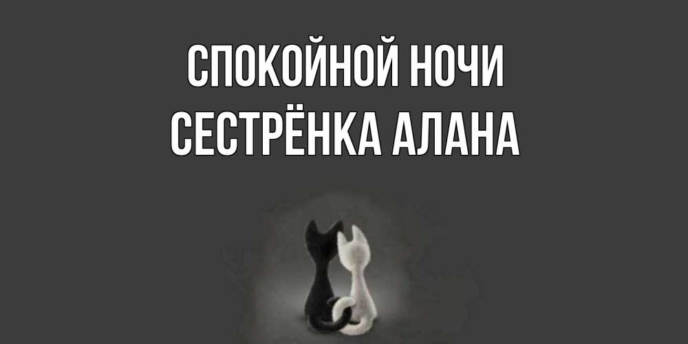Открытка на каждый день с именем, Сестрёнка-Алана Спокойной ночи коты Прикольная открытка с пожеланием онлайн скачать бесплатно 