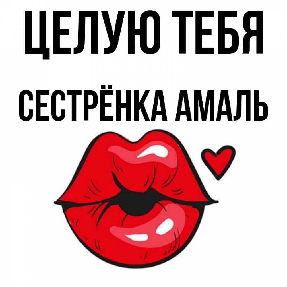 Открытка на каждый день с именем, Сестрёнка-Амаль Целую тебя открытка с поцелуем любви для парня Прикольная открытка с пожеланием онлайн скачать бесплатно 