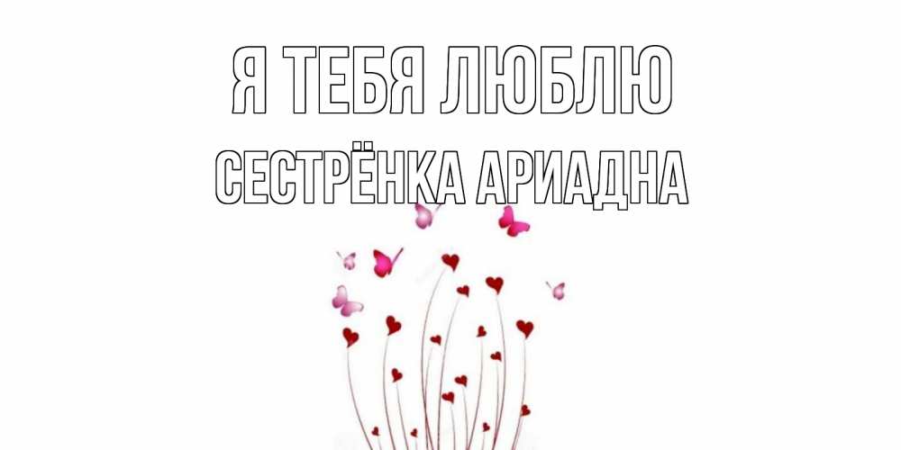 Открытка на каждый день с именем, Сестрёнка-Ариадна Я тебя люблю бабо Прикольная открытка с пожеланием онлайн скачать бесплатно 
