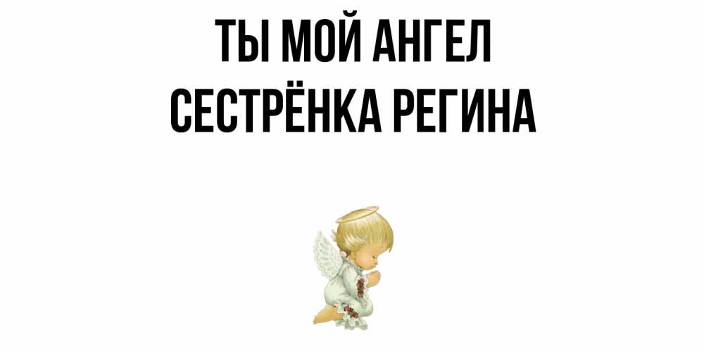 Открытка на каждый день с именем, Сестрёнка-Регина Ты мой ангел ангел Прикольная открытка с пожеланием онлайн скачать бесплатно 