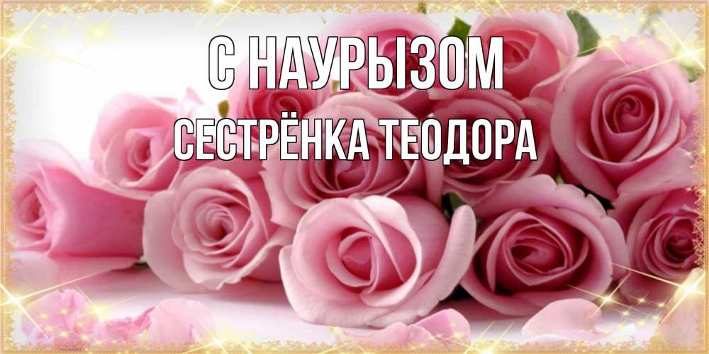 Открытка на каждый день с именем, Сестрёнка-Теодора С наурызом поздравления женщин с праздник весны наурыз Прикольная открытка с пожеланием онлайн скачать бесплатно 