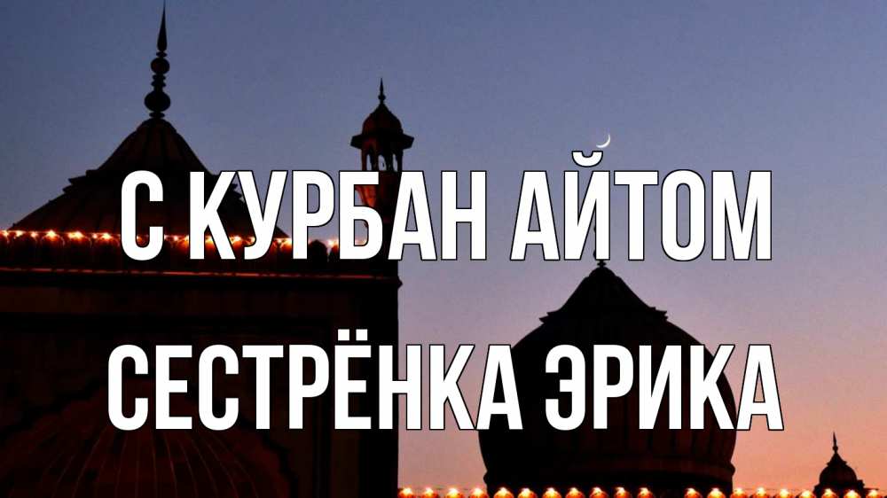 Открытка на каждый день с именем, Сестрёнка-Эрика С курбан айтом мечеть Прикольная открытка с пожеланием онлайн скачать бесплатно 