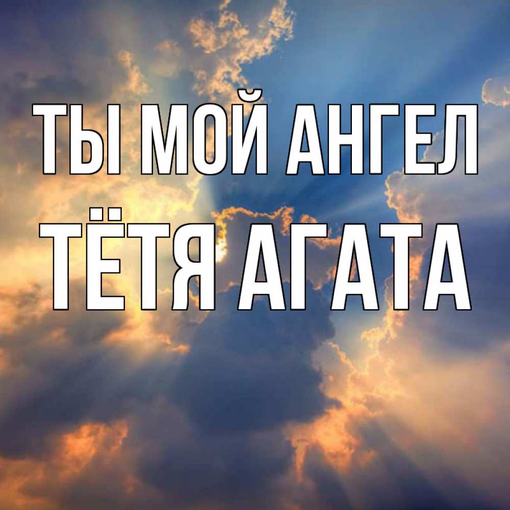 Открытка на каждый день с именем, Тётя-Агата Ты мой ангел ангельский свет сквозь облака Прикольная открытка с пожеланием онлайн скачать бесплатно 