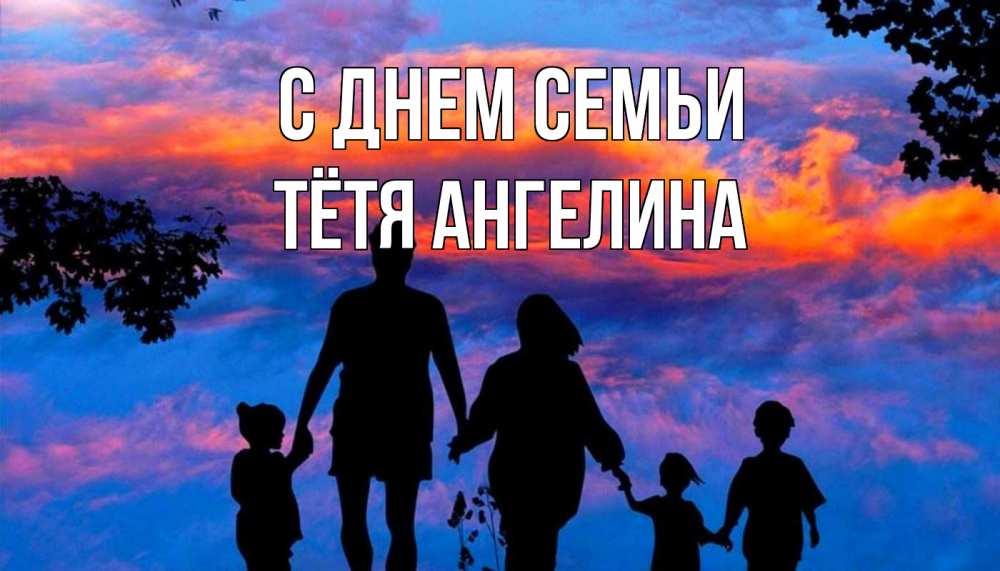 Открытка на каждый день с именем, Тётя-Ангелина С днем семьи семья Прикольная открытка с пожеланием онлайн скачать бесплатно 