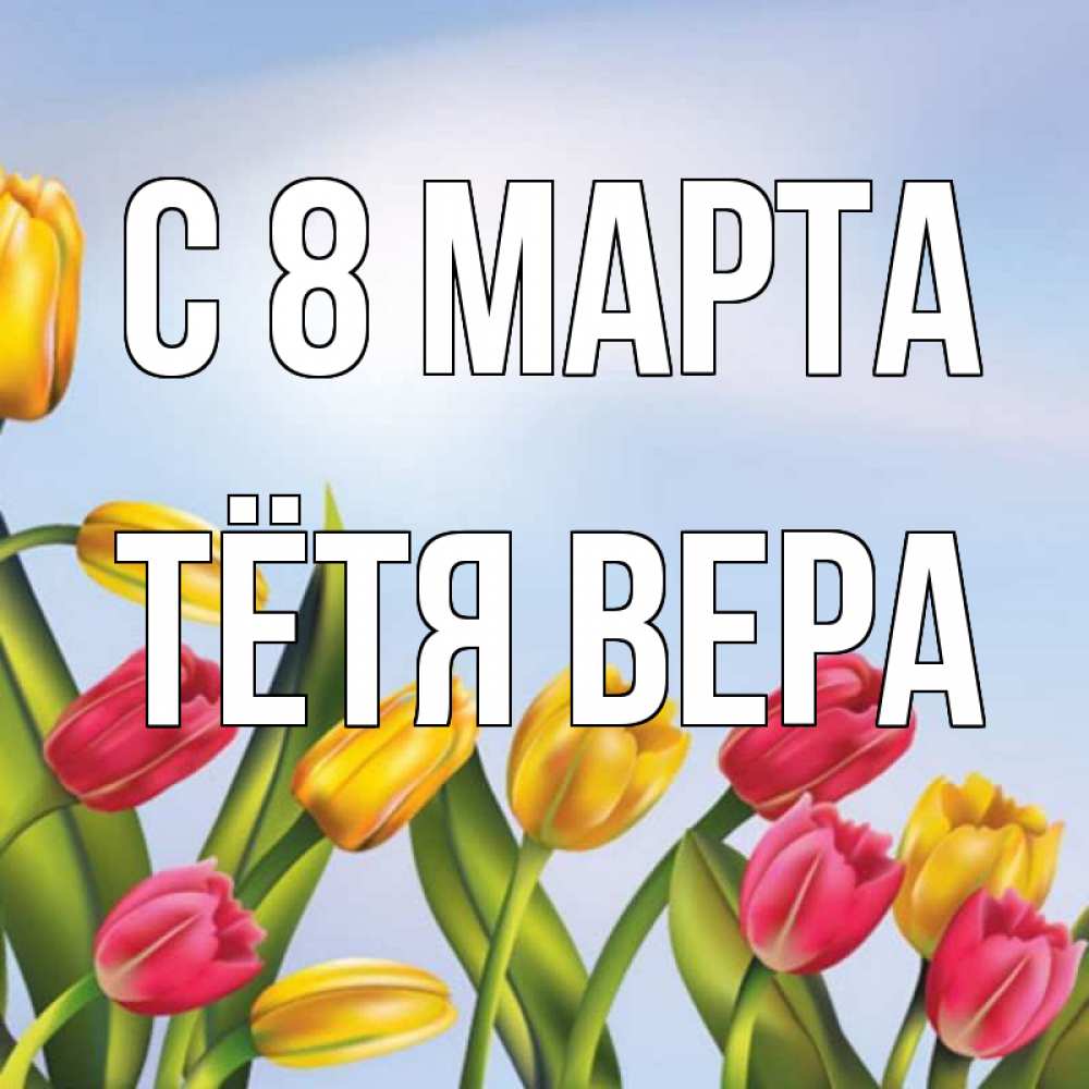 Открытка на каждый день с именем, Тётя-Вера С 8 МАРТА международный женский день Прикольная открытка с пожеланием онлайн скачать бесплатно 