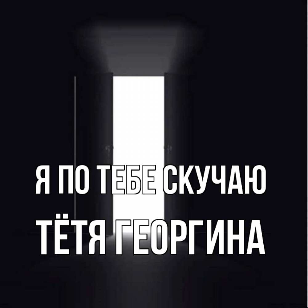 Открытка на каждый день с именем, Тётя-Георгина Я по тебе скучаю дверь и свет Прикольная открытка с пожеланием онлайн скачать бесплатно 