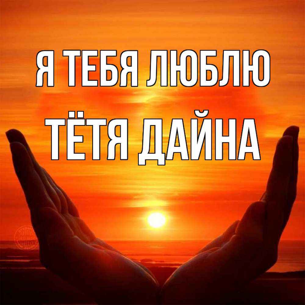 Открытка на каждый день с именем, Тётя-Дайна Я тебя люблю в руках Прикольная открытка с пожеланием онлайн скачать бесплатно 