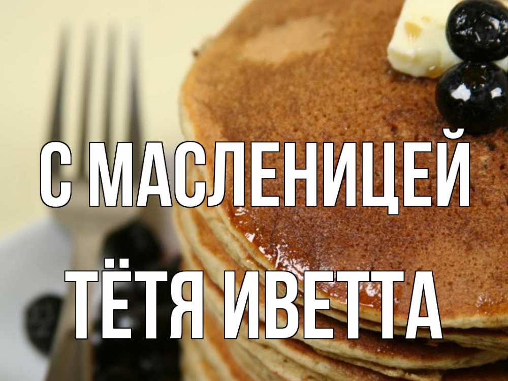 Открытка на каждый день с именем, Тётя-Иветта С масленицей блины Прикольная открытка с пожеланием онлайн скачать бесплатно 