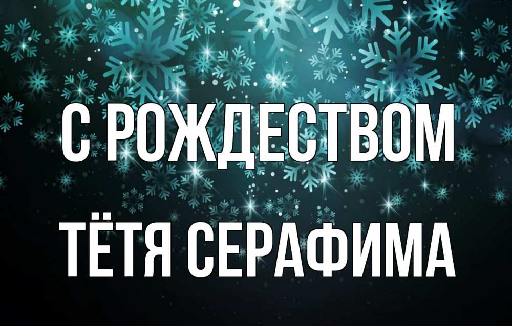 Открытка на каждый день с именем, Тётя-Серафима С рождеством Снежинки Прикольная открытка с пожеланием онлайн скачать бесплатно 