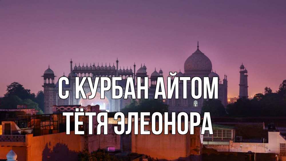 Открытка на каждый день с именем, Тётя-Элеонора С курбан айтом мечеть Прикольная открытка с пожеланием онлайн скачать бесплатно 