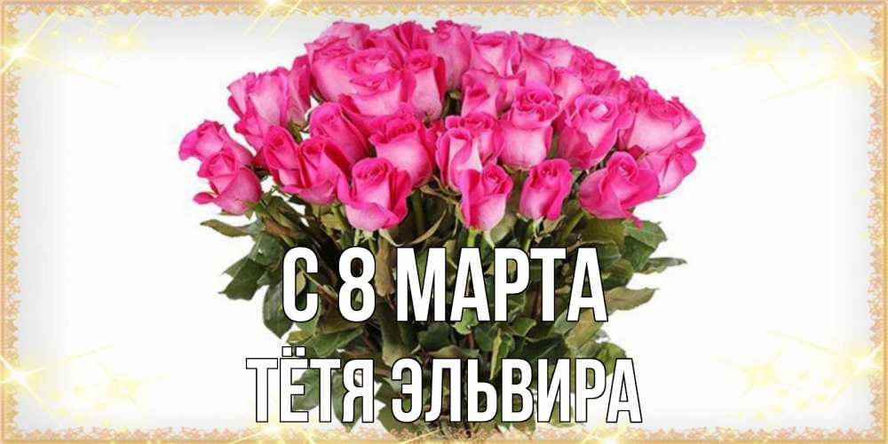 Открытка на каждый день с именем, Тётя-Эльвира С 8 марта красивые открытки в оригинальной обработке на международный женский день Прикольная открытка с пожеланием онлайн скачать бесплатно 
