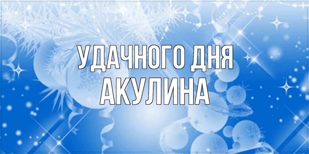 Открытка на каждый день с именем, Акулина Удачного дня удачи днем Прикольная открытка с пожеланием онлайн скачать бесплатно 