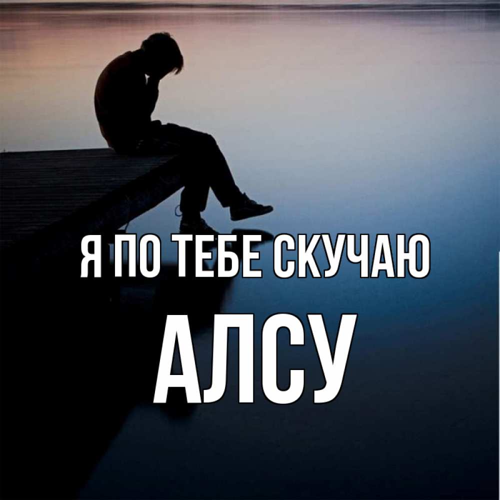Открытка на каждый день с именем, Алсу Я по тебе скучаю печаль Прикольная открытка с пожеланием онлайн скачать бесплатно 