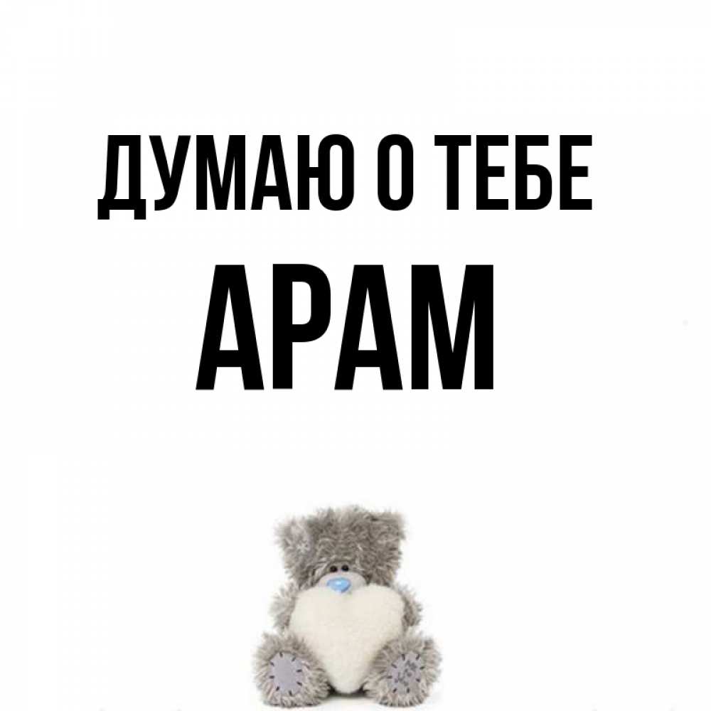 Открытка на каждый день с именем, Арам Думаю о тебе тедди с сердечком для любимой Прикольная открытка с пожеланием онлайн скачать бесплатно 