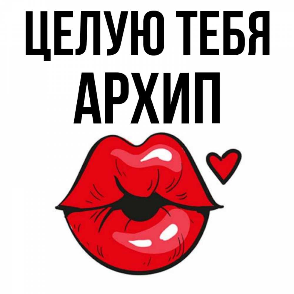 Открытка на каждый день с именем, Архип Целую тебя открытка с поцелуем любви для парня Прикольная открытка с пожеланием онлайн скачать бесплатно 