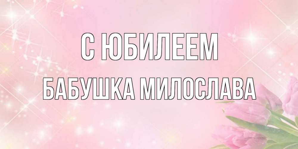 Открытка на каждый день с именем, Бабушка-Милослава С юбилеем открытки в нежных цветах Прикольная открытка с пожеланием онлайн скачать бесплатно 