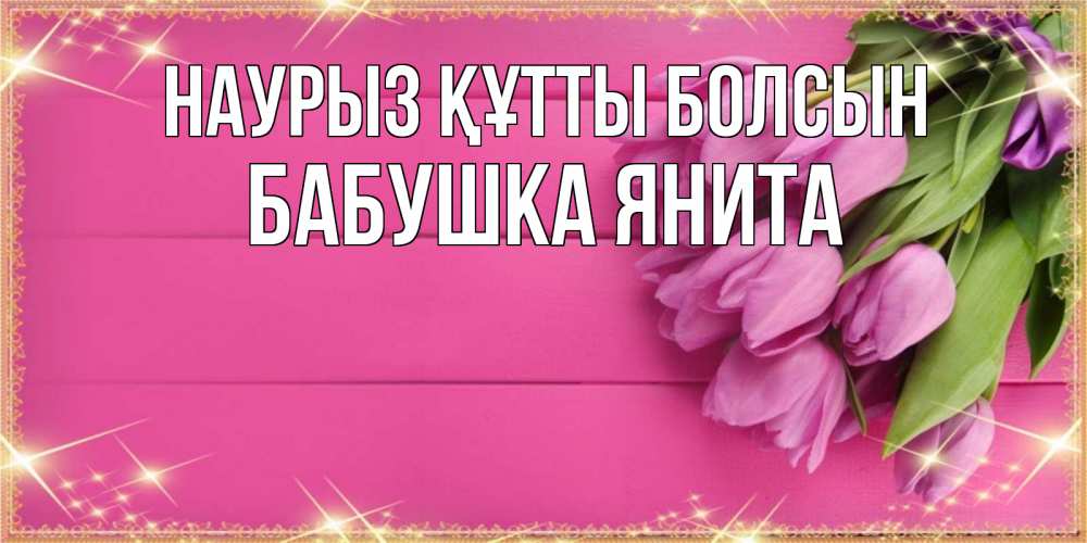 Открытка на каждый день с именем, Бабушка-Янита Наурыз құтты болсын открытка для фотошопа с подписью Прикольная открытка с пожеланием онлайн скачать бесплатно 