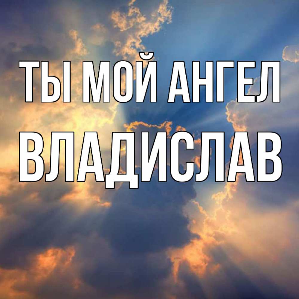 Открытка на каждый день с именем, Владислав Ты мой ангел ангельский свет сквозь облака Прикольная открытка с пожеланием онлайн скачать бесплатно 
